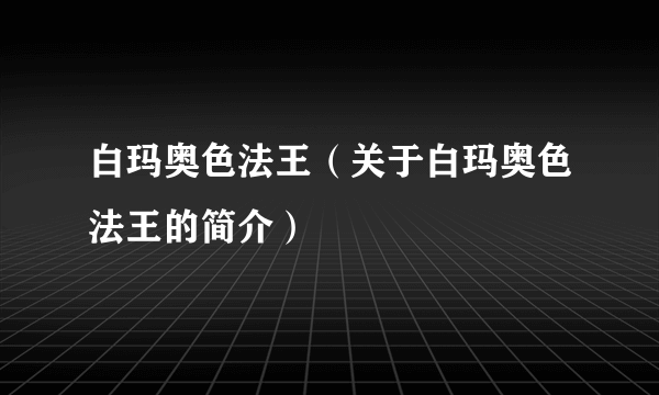 白玛奥色法王（关于白玛奥色法王的简介）