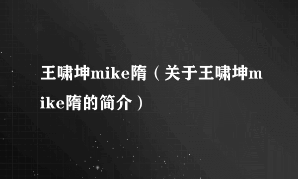 王啸坤mike隋（关于王啸坤mike隋的简介）