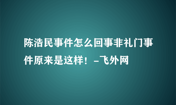 陈浩民事件怎么回事非礼门事件原来是这样！-飞外网