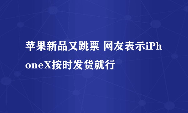 苹果新品又跳票 网友表示iPhoneX按时发货就行