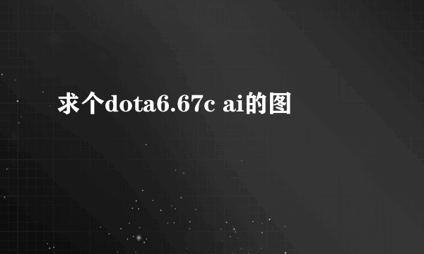 求个dota6.67c ai的图