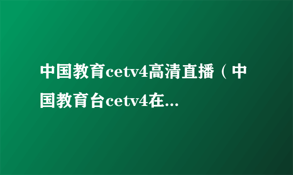 中国教育cetv4高清直播（中国教育台cetv4在线直播）