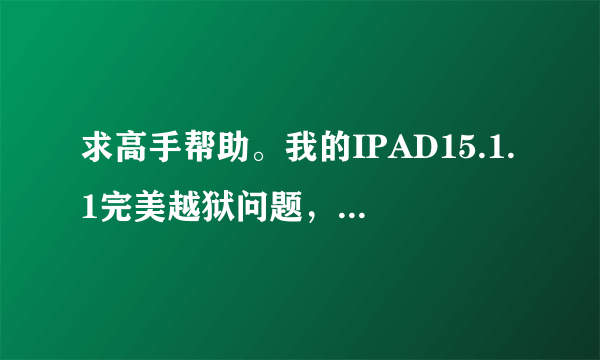 求高手帮助。我的IPAD15.1.1完美越狱问题，越狱前要做什么准备。