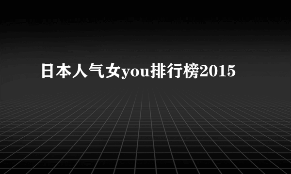 日本人气女you排行榜2015