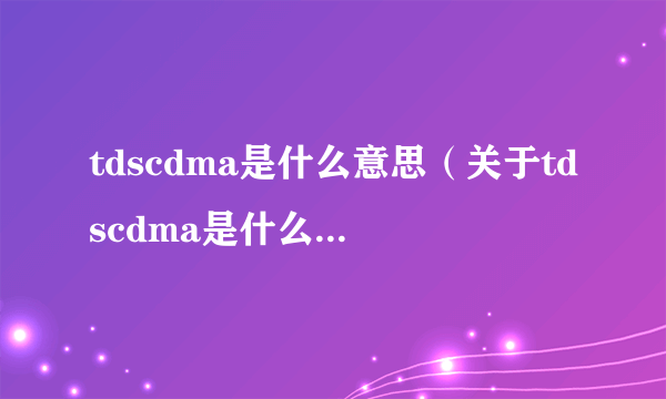 tdscdma是什么意思（关于tdscdma是什么意思的简介）