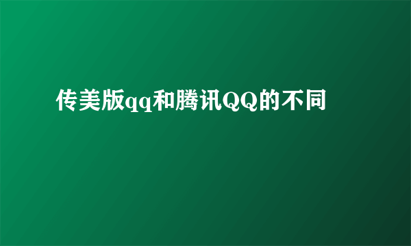 传美版qq和腾讯QQ的不同