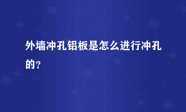 外墙冲孔铝板是怎么进行冲孔的？