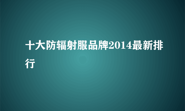 十大防辐射服品牌2014最新排行