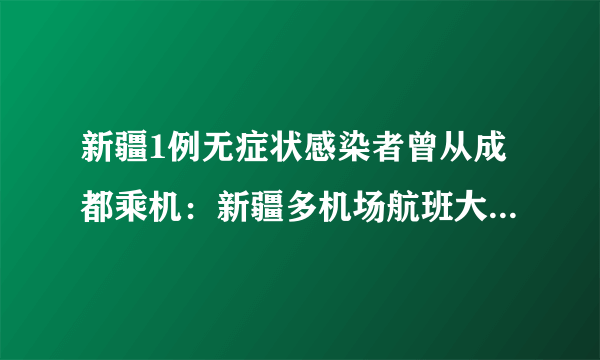 新疆1例无症状感染者曾从成都乘机：新疆多机场航班大面积取消-飞外