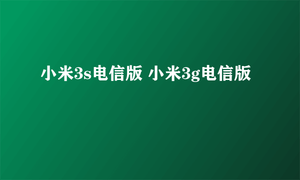 小米3s电信版 小米3g电信版