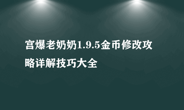 宫爆老奶奶1.9.5金币修改攻略详解技巧大全