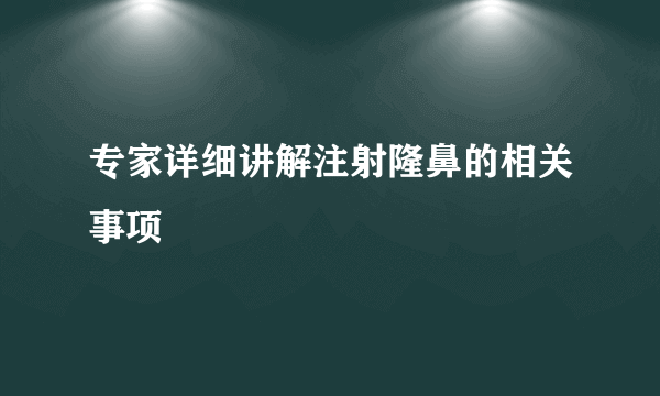 专家详细讲解注射隆鼻的相关事项