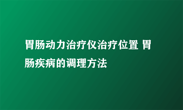 胃肠动力治疗仪治疗位置 胃肠疾病的调理方法