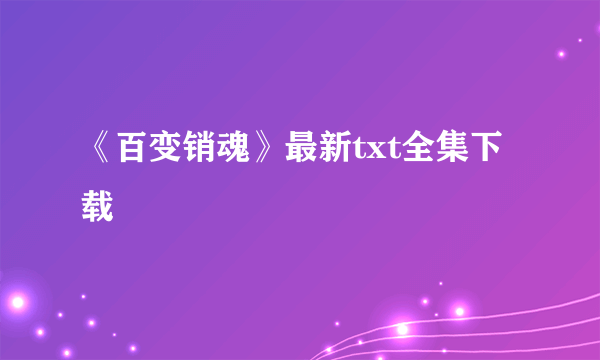 《百变销魂》最新txt全集下载