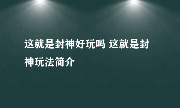 这就是封神好玩吗 这就是封神玩法简介