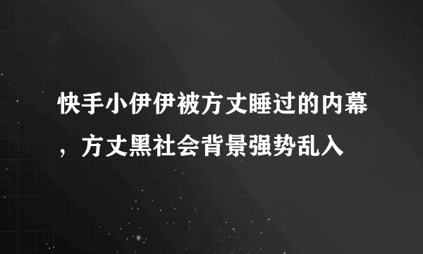 快手小伊伊被方丈睡过的内幕，方丈黑社会背景强势乱入