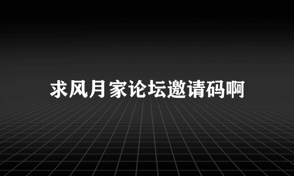 求风月家论坛邀请码啊