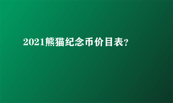 2021熊猫纪念币价目表？