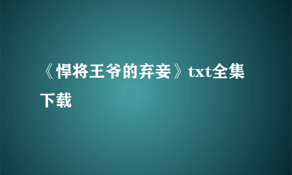 《悍将王爷的弃妾》txt全集下载