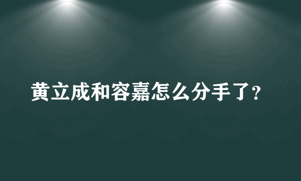 黄立成和容嘉怎么分手了？