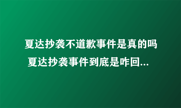 夏达抄袭不道歉事件是真的吗 夏达抄袭事件到底是咋回事_飞外网