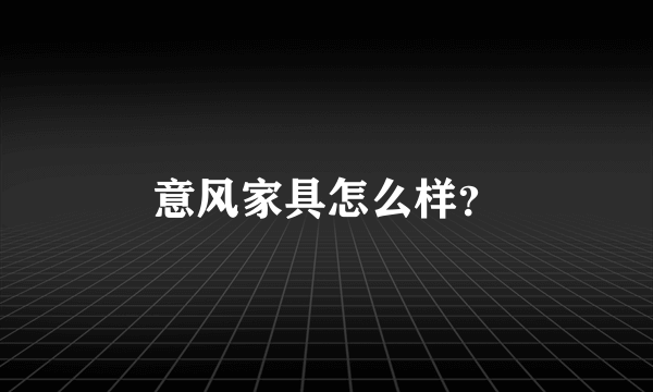 意风家具怎么样？