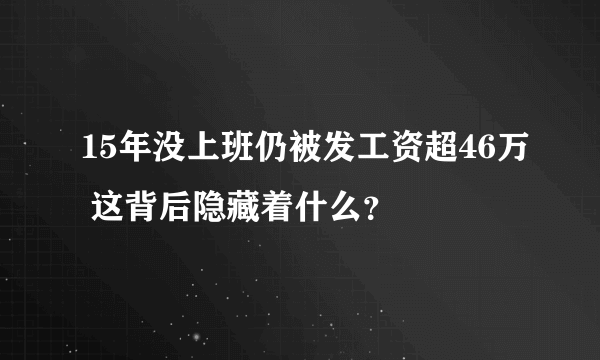 15年没上班仍被发工资超46万 这背后隐藏着什么？