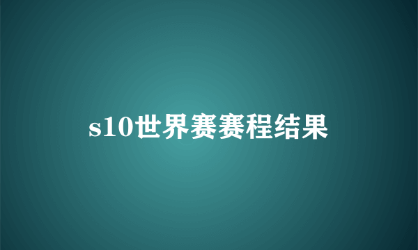 s10世界赛赛程结果