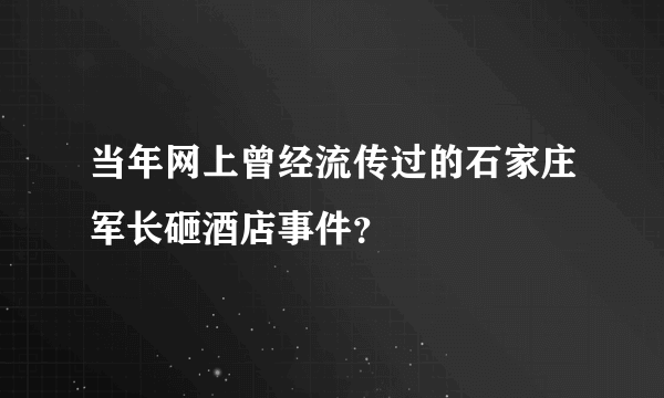 当年网上曾经流传过的石家庄军长砸酒店事件？