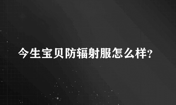 今生宝贝防辐射服怎么样？