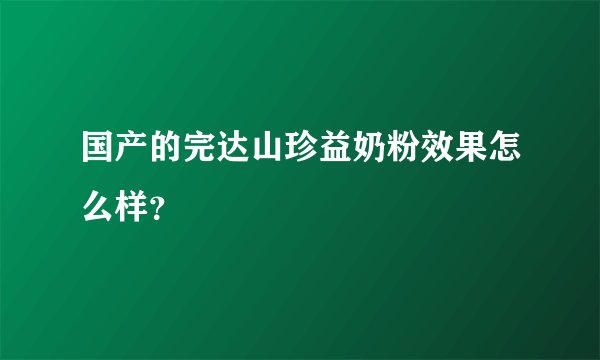 国产的完达山珍益奶粉效果怎么样？