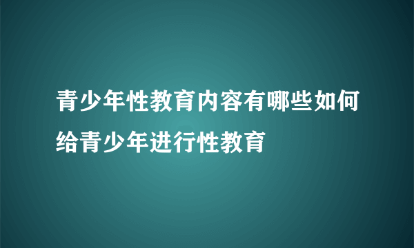 青少年性教育内容有哪些如何给青少年进行性教育