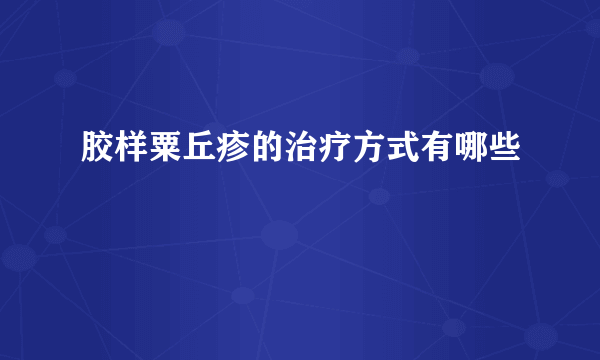 胶样粟丘疹的治疗方式有哪些