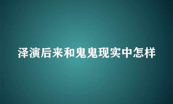 泽演后来和鬼鬼现实中怎样