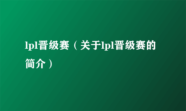 lpl晋级赛（关于lpl晋级赛的简介）