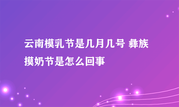 云南模乳节是几月几号 彝族摸奶节是怎么回事