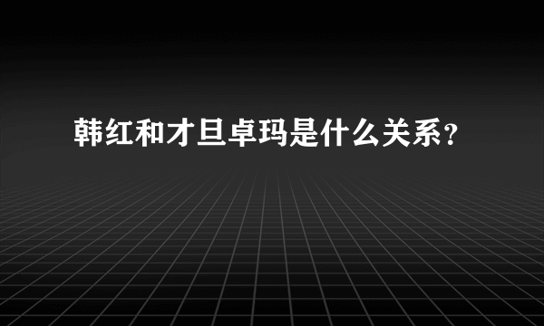 韩红和才旦卓玛是什么关系？