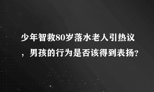 少年智救80岁落水老人引热议，男孩的行为是否该得到表扬？