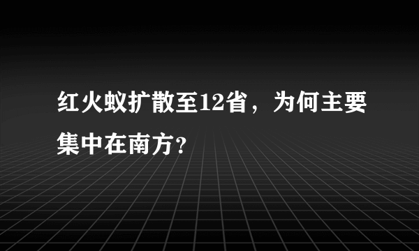 红火蚁扩散至12省，为何主要集中在南方？