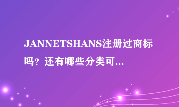 JANNETSHANS注册过商标吗？还有哪些分类可以注册？