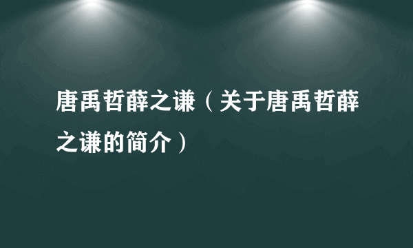 唐禹哲薛之谦（关于唐禹哲薛之谦的简介）