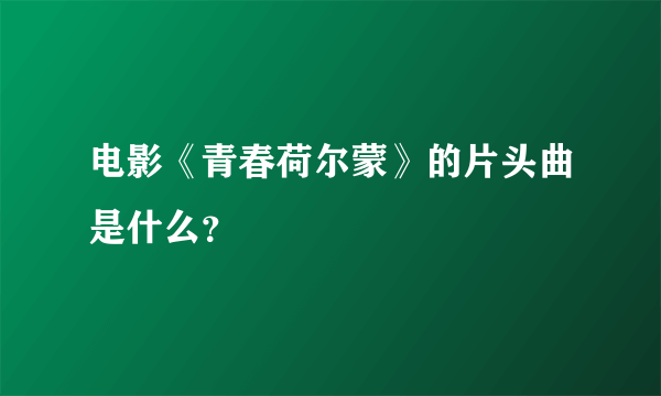 电影《青春荷尔蒙》的片头曲是什么？