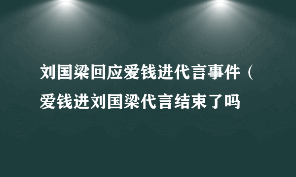 刘国梁回应爱钱进代言事件（爱钱进刘国梁代言结束了吗