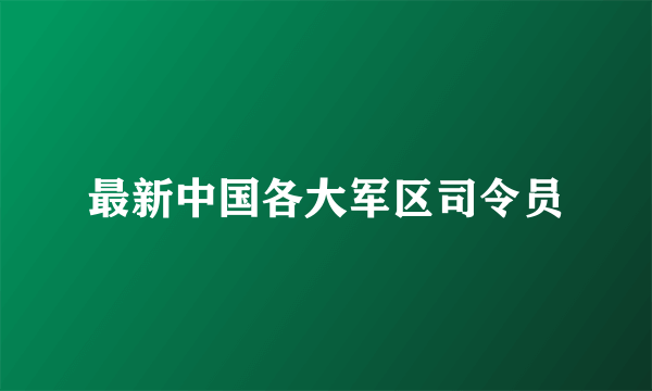 最新中国各大军区司令员