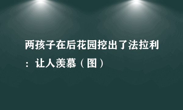 两孩子在后花园挖出了法拉利：让人羡慕（图）