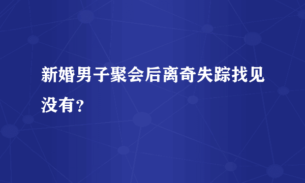 新婚男子聚会后离奇失踪找见没有？