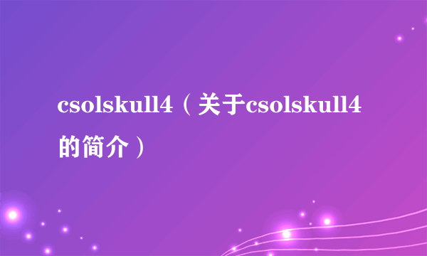 csolskull4（关于csolskull4的简介）