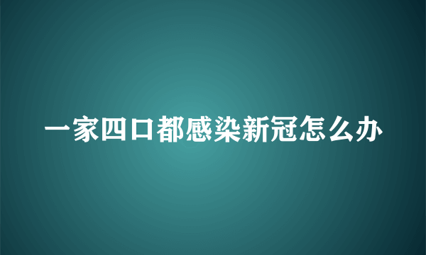 一家四口都感染新冠怎么办