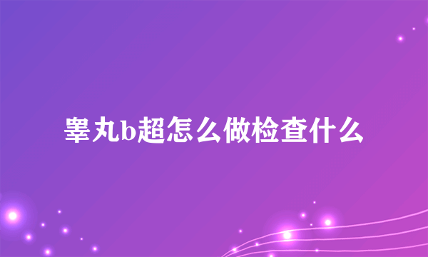 睾丸b超怎么做检查什么