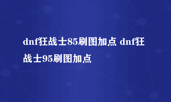 dnf狂战士85刷图加点 dnf狂战士95刷图加点